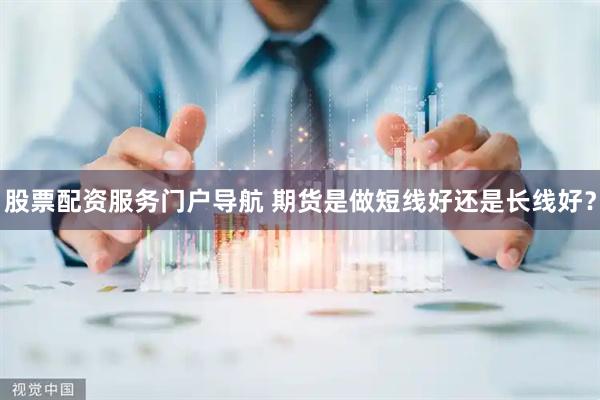 股票配资服务门户导航 期货是做短线好还是长线好？