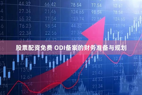 股票配资免费 ODI备案的财务准备与规划
