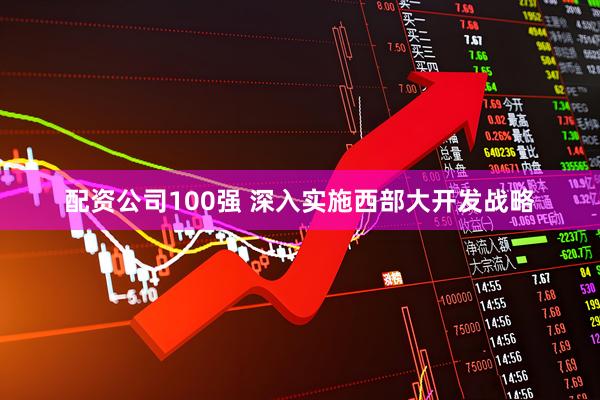 配资公司100强 深入实施西部大开发战略
