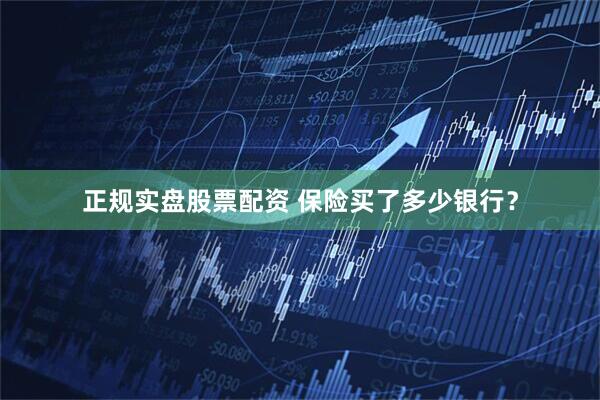 正规实盘股票配资 保险买了多少银行？