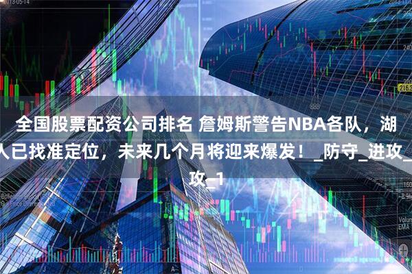 全国股票配资公司排名 詹姆斯警告NBA各队，湖人已找准定位，未来几个月将迎来爆发！_防守_进攻_1