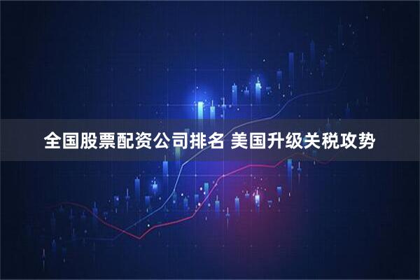 全国股票配资公司排名 美国升级关税攻势