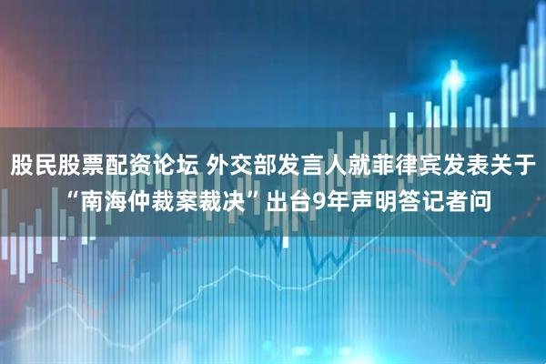 股民股票配资论坛 外交部发言人就菲律宾发表关于 “南海仲裁案裁决”出台9年声明答记者问