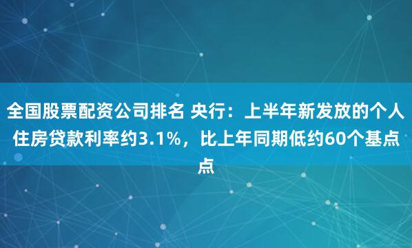 全国股票配资公司排名 央行：上半年新发放的个人住房贷款利率约3.1%，比上年同期低约60个基点