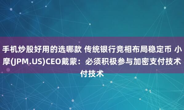 手机炒股好用的选哪款 传统银行竞相布局稳定币 小摩(JPM.US)CEO戴蒙：必须积极参与加密支付技术